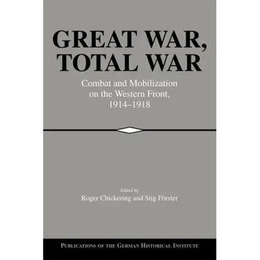 Great War, Total War: Combat and Mobilization on the Western Front, 1914 1918