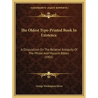 The Oldest Type-Printed Book In Existence: A Disquisition On The Relative Antiquity Of The Pfister And Mazarin Bibles (1901)