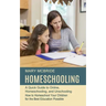 Homeschooling: A Quick Guide to Online, Homeschooling, and Unschooling (How to Homeschool Your Children for the Best Education Possible)
