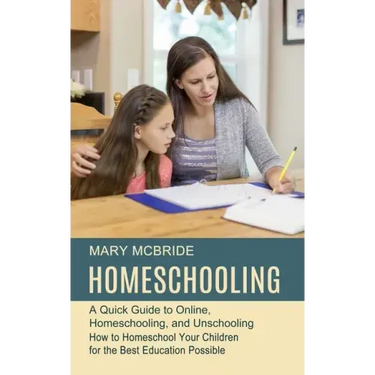 Homeschooling: A Quick Guide to Online, Homeschooling, and Unschooling (How to Homeschool Your Children for the Best Education Possible)