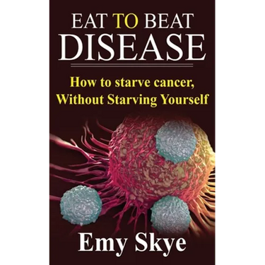 Eat to Beat Disease: How to Starve Cancer, Without Starving Yourself