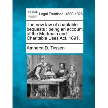 The New Law of Charitable Bequests: Being an Account of the Mortmain and Charitable Uses ACT, 1891.