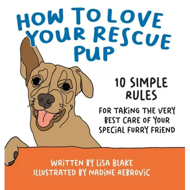 How to Love Your Rescue Pup: 10 Simple Rules for Taking the Very Best Care of Your Special Furry Friend