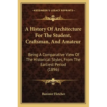 A History Of Architecture For The Student, Craftsman, And Amateur: Being A Comparative View Of The Historical Styles, From The Earliest Period (1896)