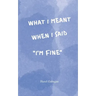 What I Meant When I Said I'm Fine: Poems