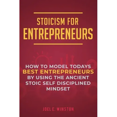 Stoicism for Entrepreneurs: How to Model Todays Best Entrepreneurs by Using the Ancient Stoic Self Disciplined Mindset