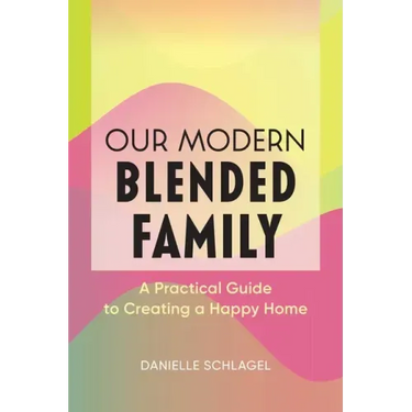 Our Modern Blended Family: A Practical Guide to Creating a Happy Home
