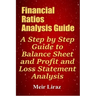 Financial Ratios Analysis Guide: A Step by Step Guide to Balance Sheet and Profit and Loss Statement Analysis