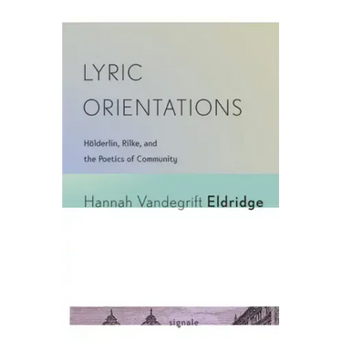 Lyric Orientations: Hölderlin, Rilke, and the Poetics of Community