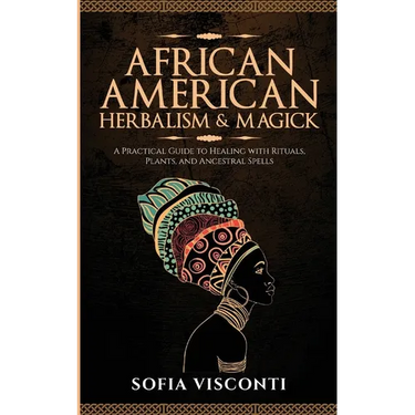African American Herbalism & Magick: A Practical Guide to Healing with Rituals, Plants and Ancestral Spells
