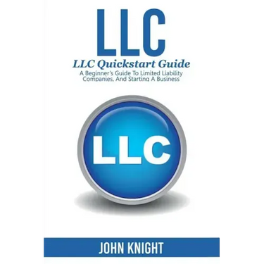 LLC: LLC Quick start guide - A beginner's guide to Limited liability companies, and starting a business
