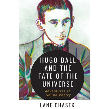 Hugo Ball and the Fate of the Universe: Adventures in Sound Poetry