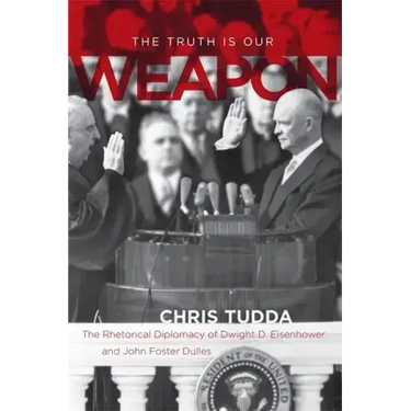 The Truth Is Our Weapon: The Rhetorical Diplomacy of Dwight D. Eisenhower and John Foster Dulles