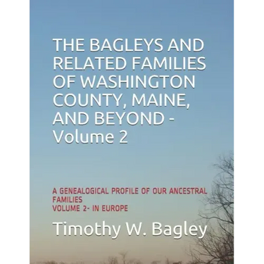 The Bagleys and Related Families of Washington County, Maine, and Beyond: A Genealogical Profile of Our Ancestral Families: Volume 2- In Europe