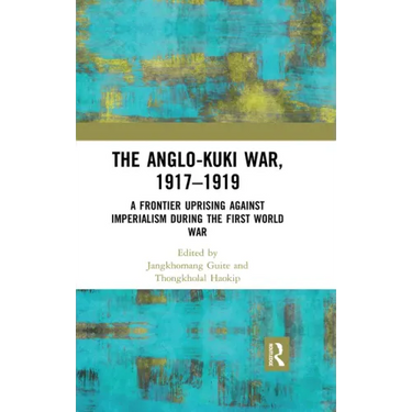 The Anglo-Kuki War, 1917-1919: A Frontier Uprising Against Imperialism During the First World War