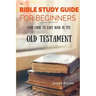 The Bible Study Guide For Beginners: Your Guide To Each Book In The Old Testament
