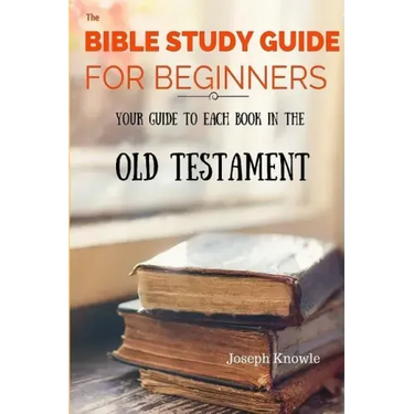 The Bible Study Guide For Beginners: Your Guide To Each Book In The Old Testament
