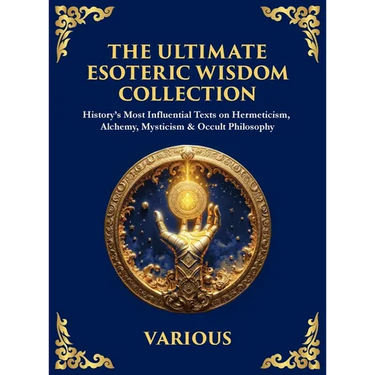 The Ultimate Esoteric Wisdom Collection: History's Most Influential Texts on Hermeticism, Alchemy, Mysticism & Occult Philosophy (Large Print Deluxe H