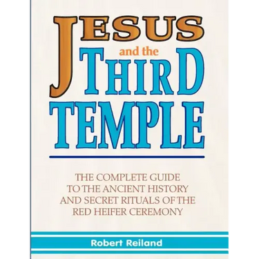 Jesus and the Third Temple: The Complete Guide to the Ancient History and Secret Rituals of the Red Heifer Ceremony