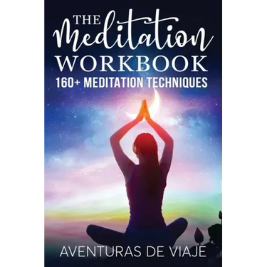 The Meditation Workbook: 160+ Meditation Techniques to Reduce Stress and Expand Your Mind