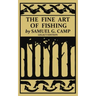 The Fine Art of Fishing (Legacy Edition): A Classic Handbook on Shore, Stream, Canoe, and Fly Fishing Equipment and Technique for Trout, Bass, Salmon,