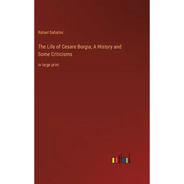 The Life of Cesare Borgia; A History and Some Criticisms: in large print