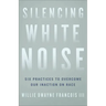 Silencing White Noise: Six Practices to Overcome Our Inaction on Race