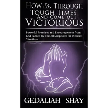 How to Pray Through Tough Times and Come Out Victorious: Powerful Promises and Encouragement from God Backed by Biblical Scriptures for Difficult Situ
