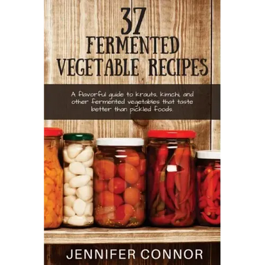 37 Fermented Vegetable Recipes: A flavorful guide to krauts, kimchi, and other fermented vegetables that taste better than pickled foods.