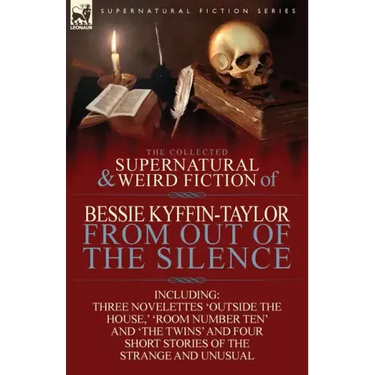 The Collected Supernatural and Weird Fiction of Bessie Kyffin-Taylor-From Out of the Silence-Three Novelettes 'Outside the House, ' 'Room Number Ten'