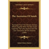 The Ascension Of Isaiah: Translated From The Ethiopic Version, Which, Together With The New Greek Fragment, The Latin Versions And The Latin Tr
