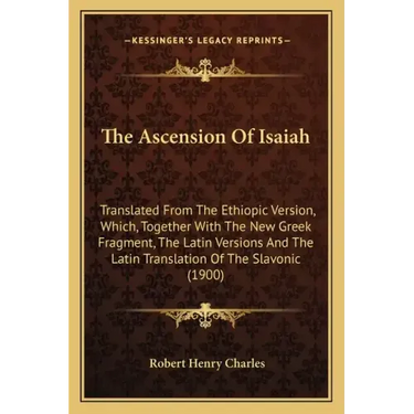 The Ascension Of Isaiah: Translated From The Ethiopic Version, Which, Together With The New Greek Fragment, The Latin Versions And The Latin Tr