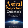 The Astral Projection Guidebook: Mastering the Art of Astral Travel