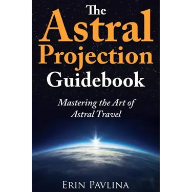 The Astral Projection Guidebook: Mastering the Art of Astral Travel