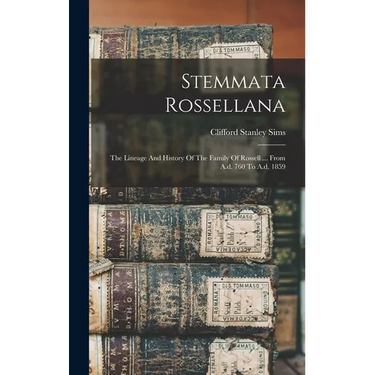 Stemmata Rossellana: The Lineage And History Of The Family Of Rossell ... From A.d. 760 To A.d. 1859