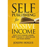 Self-Publishing for Passive Income: How to Publish a Book on Amazon and Make Money with eBooks
