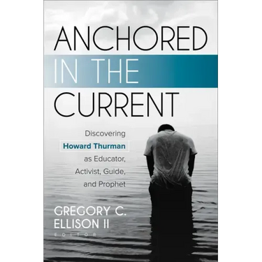 Anchored in the Current: Discovering Howard Thurman as Educator, Activist, Guide, and Prophet
