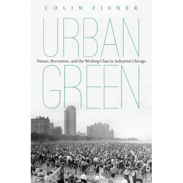 Urban Green: Nature, Recreation, and the Working Class in Industrial Chicago