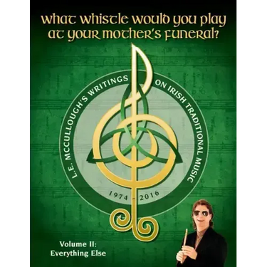 What Whistle Would You Play at Your Mother's Funeral?: L.E. McCullough's Writings on Irish Traditional Music, 1974-2016 - Vol. 2