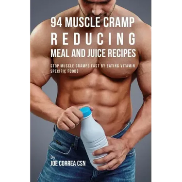 94 Muscle Cramp Reducing Meal and Juice Recipes: Stop Muscle Cramps Fast by Eating Vitamin Specific Foods