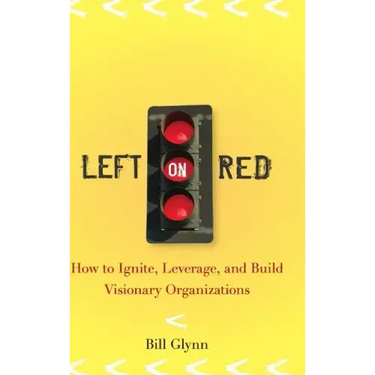 Left on Red: How to Ignite, Leverage and Build Visionary Organizations