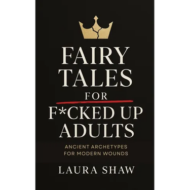 Fairy Tales For F*cked Up Adults: Ancient Archetypes for Modern Wounds