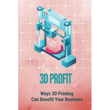3D Profit: Ways 3D Printing Can Benefit Your Business: How To Make Money With 3D Printing
