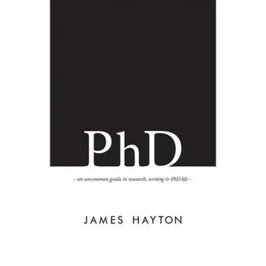 PhD: An uncommon guide to research, writing & PhD life