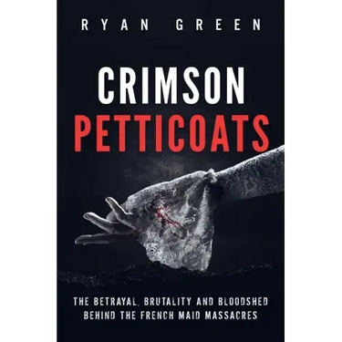 Crimson Petticoats: The Betrayal, Brutality and Bloodshed behind the French Maid Massacres