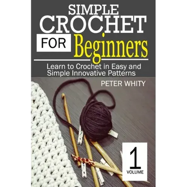 Simple Crochet for Beginners: Learn to Crochet in Easy and Simple Innovating Patterns. (1 Volume)