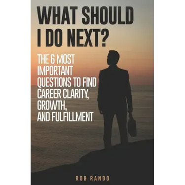 What Should I Do Next?: The 6 most important questions to find Career Clarity, Growth, and Fulfillment.