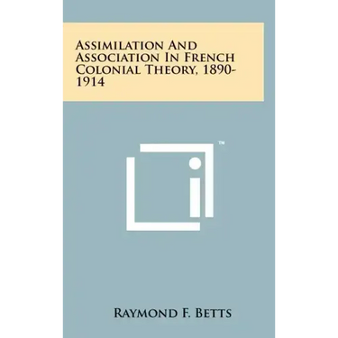 Assimilation And Association In French Colonial Theory, 1890-1914