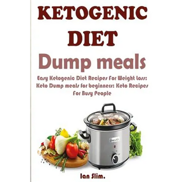 Ketogenic Diet Dump Meals: Easy Ketogenic Diet Recipes For Weight Loss: Keto Dump meals for beginners: Keto Recipes For Busy People: Keto Dump Dinners