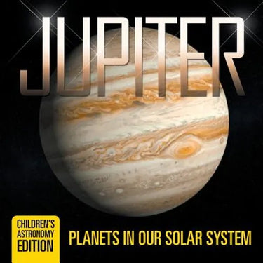 Jupiter: Planets in Our Solar System Children's Astronomy Edition